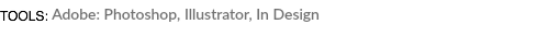 TOOLS: Adobe: Photoshop, Illustrator, In Design