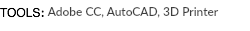 TOOLS: Adobe CC, AutoCAD, 3D Printer 