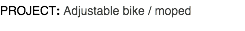 PROJECT: Adjustable bike / moped